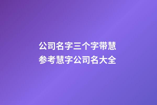 公司名字三个字带慧 参考慧字公司名大全-第1张-公司起名-玄机派